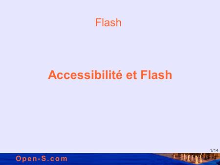 1 /14 Open-S.com Flash Accessibilité et Flash. 2 /14 Open-S.com Présentations Présentation Matthieu Faure, consultant accessibilité numérique