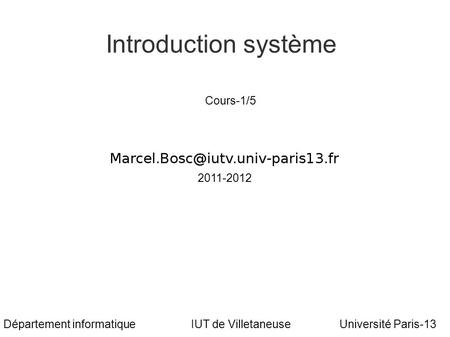 Marcel Bosc Introduction système Université Paris-13 Cours-1/5 Département informatiqueIUT de Villetaneuse 2011-2012.