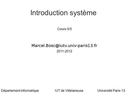 Marcel Bosc Introduction système Université Paris-13Département informatiqueIUT de Villetaneuse Cours-5/5 2011-2012.