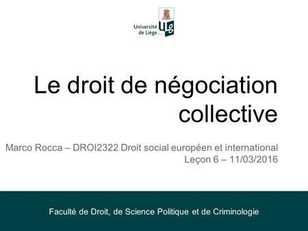 Le droit de négociation collective Marco Rocca – DROI2322 Droit social européen et international Leçon 6 – 11/03/2016 Faculté de Droit, de Science Politique.