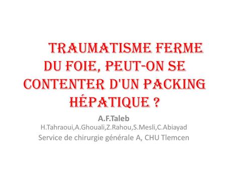 Traumatisme ferme du foie, Peut-on se contenter d'un packing hépatique ? A.F.Taleb H.Tahraoui,A.Ghouali,Z.Rahou,S.Mesli,C.Abiayad Service de chirurgie.
