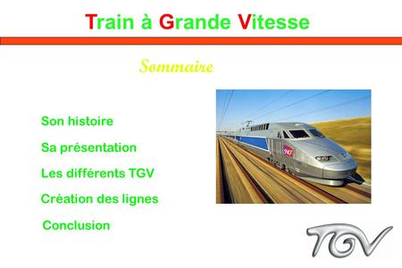 Train à Grande Vitesse Sommaire Son histoire Sa présentation Les différents TGV Création des lignes Conclusion.