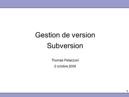 1 Gestion de version Subversion Thomas Petazzoni 2 octobre 2009.