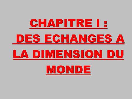 CHAPITRE I : DES ECHANGES A LA DIMENSION DU MONDE DES ECHANGES A LA DIMENSION DU MONDE.