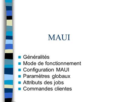 MAUI Généralités Mode de fonctionnement Configuration MAUI Paramètres globaux Attributs des jobs Commandes clientes.
