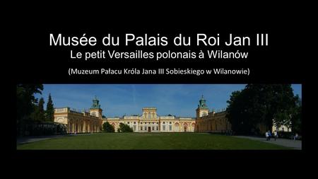 Musée du Palais du Roi Jan III Le petit Versailles polonais à Wilanów (Muzeum Pałacu Króla Jana III Sobieskiego w Wilanowie)