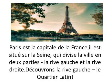 Paris est la capitale de la France,il est situé sur la Seine, qui divise la ville en deux parties - la rive gauche et la rive droite.Découvrons la rive.