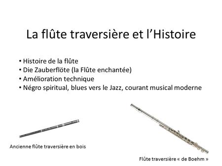 La flûte traversière et l’Histoire Histoire de la flûte Die Zauberflöte (la Flûte enchantée) Amélioration technique Négro spiritual, blues vers le Jazz,