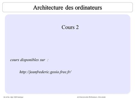 Iut Arles, dept. InformatiqueArchitecture des Ordinateurs, 1ère année 1 Architecture des ordinateurs Cours 2 cours disponibles sur :