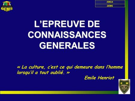 DEMS EMGA L’EPREUVE DE CONNAISSANCES GENERALES « La culture, c’est ce qui demeure dans l’homme lorsqu’il a tout oublié. » Emile Henriot.