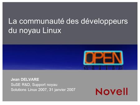 25/09/2016 La communauté des développeurs du noyau Linux Jean DELVARE SuSE R&D, Support noyau Solutions Linux 2007, 31 janvier 2007.