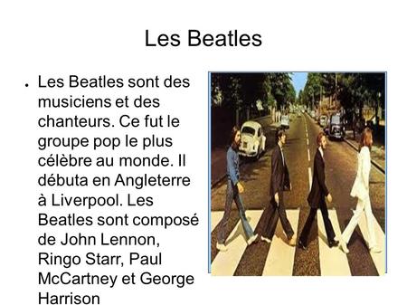 Les Beatles ● Les Beatles sont des musiciens et des chanteurs. Ce fut le groupe pop le plus célèbre au monde. Il débuta en Angleterre à Liverpool. Les.