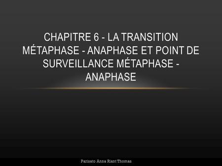 CHAPITRE 6 - LA TRANSITION MÉTAPHASE - ANAPHASE ET POINT DE SURVEILLANCE MÉTAPHASE - ANAPHASE Parisato Anna Riant Thomas.