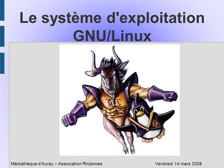 Médiathèque d'Auray – Association RhizomesVendredi 14 mars 2008 Le système d'exploitation GNU/Linux.