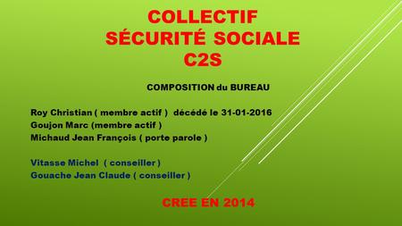COLLECTIF SÉCURITÉ SOCIALE C2S COMPOSITION du BUREAU Roy Christian ( membre actif ) décédé le 31-01-2016 Goujon Marc (membre actif ) Michaud Jean François.