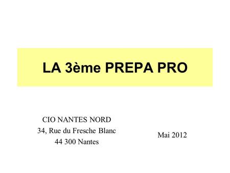 LA 3ème PREPA PRO CIO NANTES NORD 34, Rue du Fresche Blanc 44 300 Nantes Mai 2012.