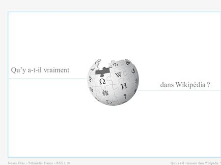 Johann Dréo – Wikimédia France – RMLL'10Qu'y a-t-il vraiment dans Wikipédia ? Qu’y a-t-il vraiment dans Wikipédia ?