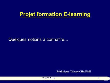 1 25/09/2016 Projet formation E-learning Quelques notions à connaître… Réalisé par Thierry CHAUME.