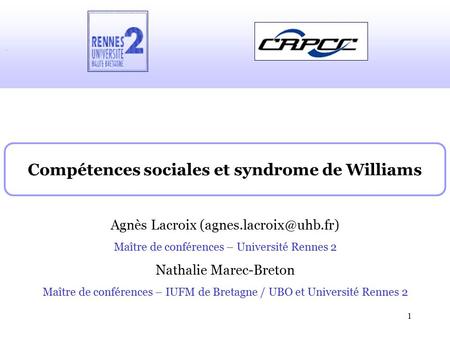 1 Compétences sociales et syndrome de Williams Agnès Lacroix Maître de conférences – Université Rennes 2 Nathalie Marec-Breton Maître.