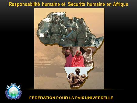 FÉDÉRATION POUR LA PAIX UNIVERSELLE Responsabilité humaine et Sécurité humaine en Afrique.