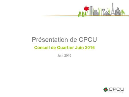 Juin 2016 Présentation de CPCU Conseil de Quartier Juin 2016.