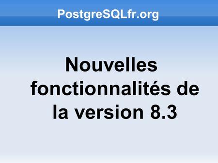 PostgreSQLfr.org Nouvelles fonctionnalités de la version 8.3.
