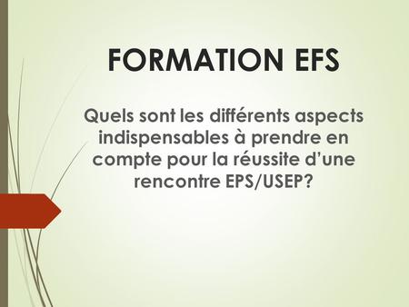 FORMATION EFS Quels sont les différents aspects indispensables à prendre en compte pour la réussite d’une rencontre EPS/USEP?