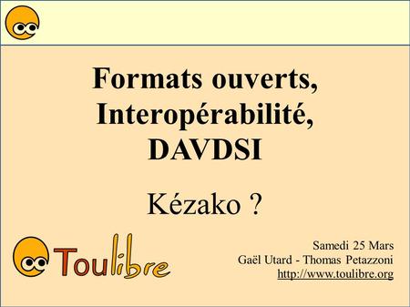 Formats ouverts, Interopérabilité, DAVDSI Kézako ? Samedi 25 Mars Gaël Utard - Thomas Petazzoni