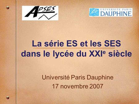 La série ES et les SES dans le lycée du XXI e siècle Université Paris Dauphine 17 novembre 2007.