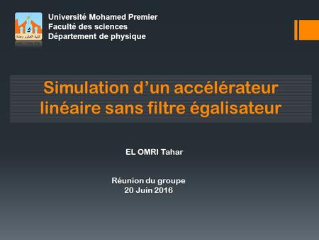 Université Mohamed Premier Faculté des sciences Département de physique Simulation d’un accélérateur linéaire sans filtre égalisateur EL OMRI Tahar Réunion.
