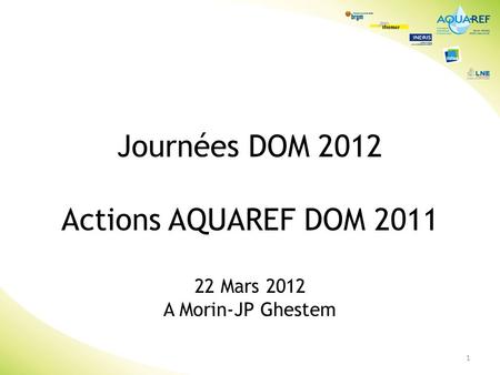 1 Journées DOM 2012 Actions AQUAREF DOM 2011 22 Mars 2012 A Morin-JP Ghestem.