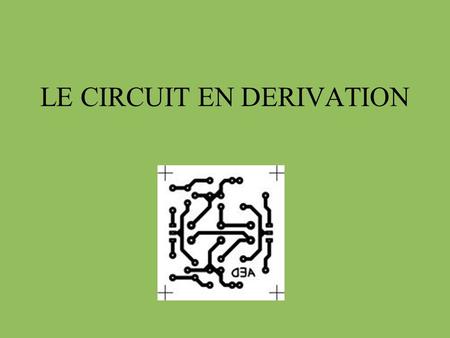 LE CIRCUIT EN DERIVATION. ment Un peu d’aide…. 1) Le circuit doit être formé de plusieurs boucles. 3) Le générateur doit être relié directement à chaque.
