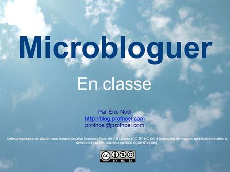 Microbloguer En classe Par Éric Noël  Cette présentation est placée sous licence Creative Common Paternité.