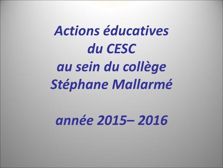 Actions éducatives du CESC au sein du collège Stéphane Mallarmé année 2015– 2016.