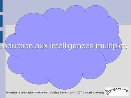 Introduction aux intelligences multiples Formation à l'éducation chrétienne | Collège Daniel | Avril 2007 | Micaël Chevalley.