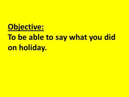 Objective: To be able to say what you did on holiday.
