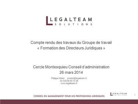 Compte rendu des travaux du Groupe de travail « Formation des Directeurs Juridiques » Cercle Montesquieu Conseil d’administration 26 mars 2014 Philippe.