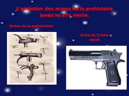 Arme du 21ème siecle Armes de la préhistoires L'evolution des armes de la prehistoire jusqu'au 21e siecle.