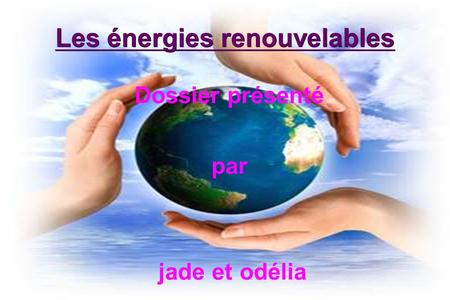 Les énergies renouvelables Dossier présenté par jade et odélia.