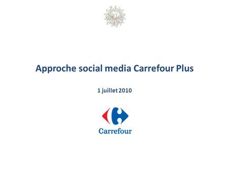 Approche social media Carrefour Plus 1 juillet 2010.