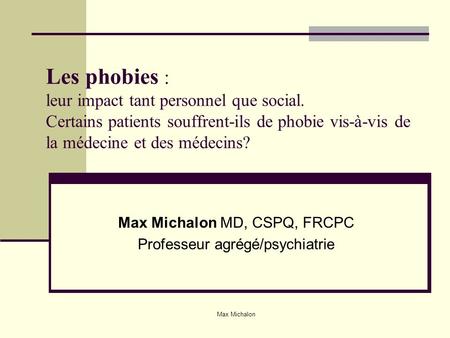Les phobies : leur impact tant personnel que social. Certains patients souffrent-ils de phobie vis-à-vis de la médecine et des médecins? Max Michalon MD,