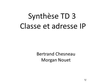 1/1/ Synthèse TD 3 Classe et adresse IP Bertrand Chesneau Morgan Nouet.