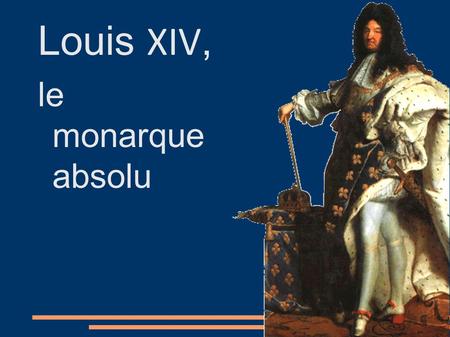Louis XIV, le monarque absolu.  Qui est Louis XIV ? ● Un célèbre roi de France. ● Il devient roi à la mort de son père Louis XIII.