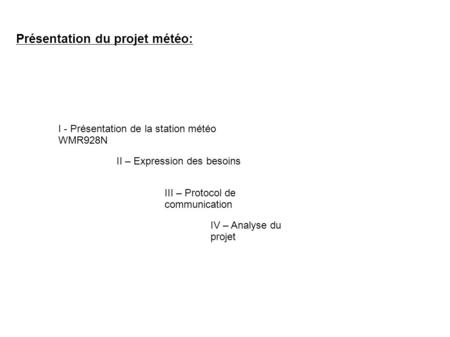 Présentation du projet météo: I - Présentation de la station météo WMR928N II – Expression des besoins III – Protocol de communication IV – Analyse du.