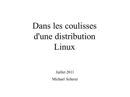 Dans les coulisses d'une distribution Linux Juillet 2011 Michael Scherer.