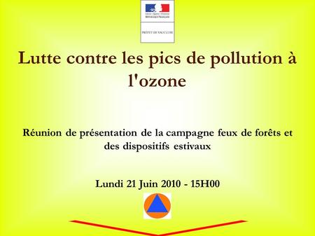 Lutte contre les pics de pollution à l'ozone Réunion de présentation de la campagne feux de forêts et des dispositifs estivaux Lundi 21 Juin 2010 - 15H00.