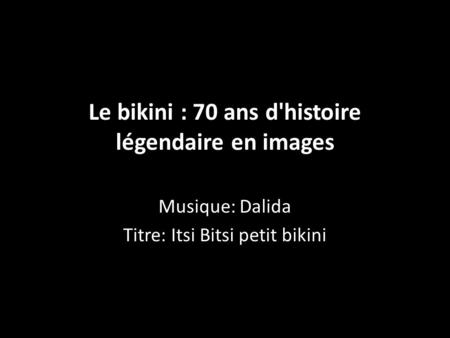 Le bikini : 70 ans d'histoire légendaire en images Musique: Dalida Titre: Itsi Bitsi petit bikini.