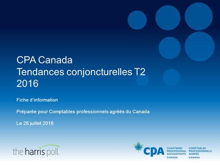 CPA Canada Tendances conjoncturelles T2 2016 Fiche d’information Préparée pour Comptables professionnels agréés du Canada Le 26 juillet 2016.