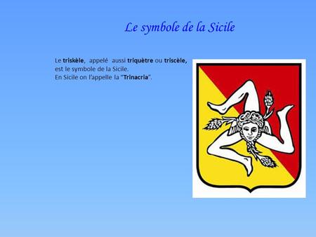Le symbole de la Sicile Le triskèle, appelé aussi triquètre ou triscèle, est le symbole de la Sicile. En Sicile on l’appelle la “Trinacria”.