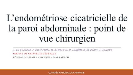 L’endométriose cicatricielle de la paroi abdominale : point de vue chirurgien A. EL GUAZZAR, J. FASSI FIHRI, M. RAMRAOUI, M. LAHKIM, R. EL BARNI, A. ACHOUR.